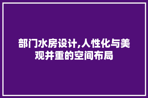 部门水房设计,人性化与美观并重的空间布局