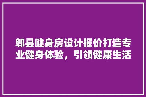 郫县健身房设计报价打造专业健身体验，引领健康生活方式