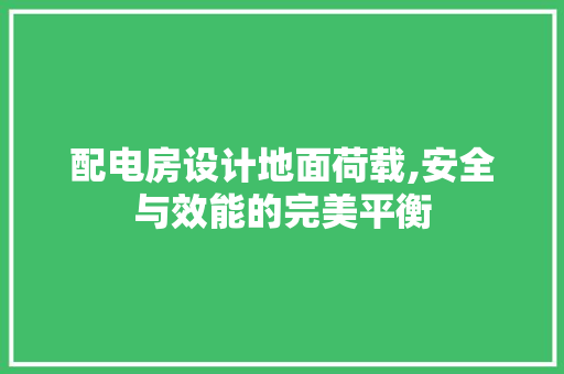 配电房设计地面荷载,安全与效能的完美平衡