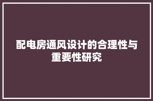 配电房通风设计的合理性与重要性研究