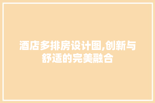 酒店多排房设计图,创新与舒适的完美融合
