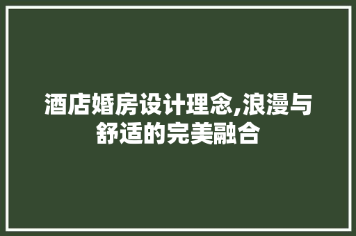 酒店婚房设计理念,浪漫与舒适的完美融合