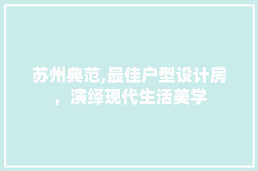 苏州典范,最佳户型设计房，演绎现代生活美学