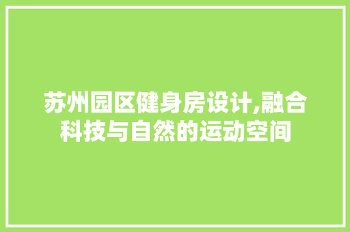 苏州园区健身房设计,融合科技与自然的运动空间
