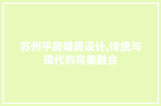 苏州平房婚房设计,传统与现代的完美融合