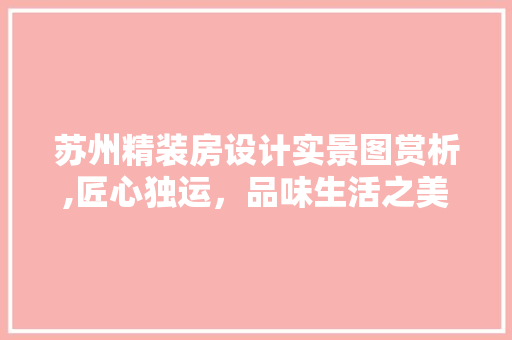 苏州精装房设计实景图赏析,匠心独运，品味生活之美