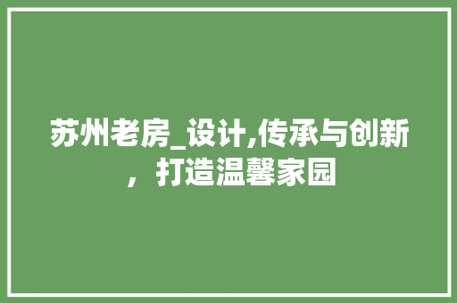 苏州老房_设计,传承与创新，打造温馨家园