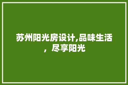 苏州阳光房设计,品味生活，尽享阳光