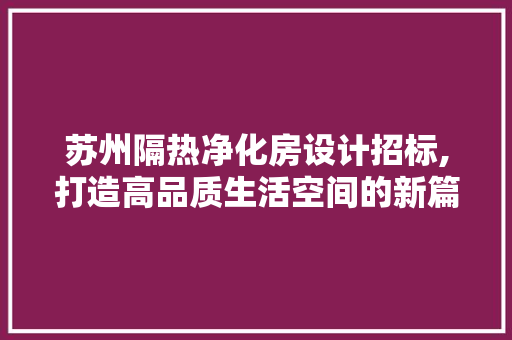 苏州隔热净化房设计招标,打造高品质生活空间的新篇章