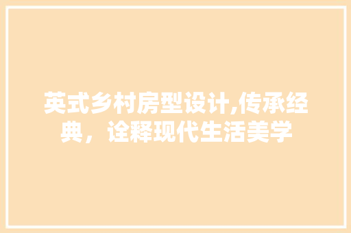 英式乡村房型设计,传承经典，诠释现代生活美学