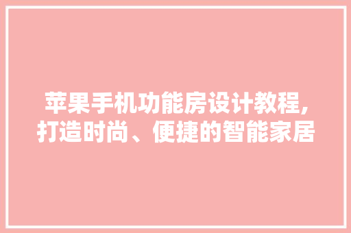 苹果手机功能房设计教程,打造时尚、便捷的智能家居空间