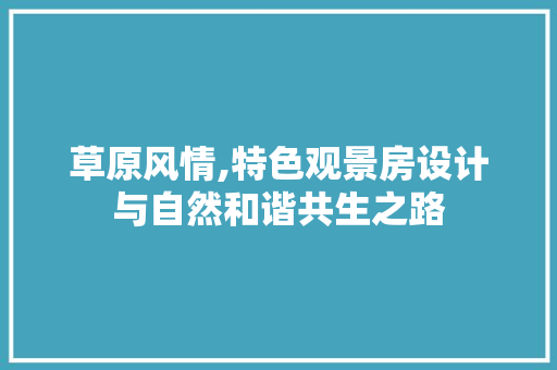 草原风情,特色观景房设计与自然和谐共生之路