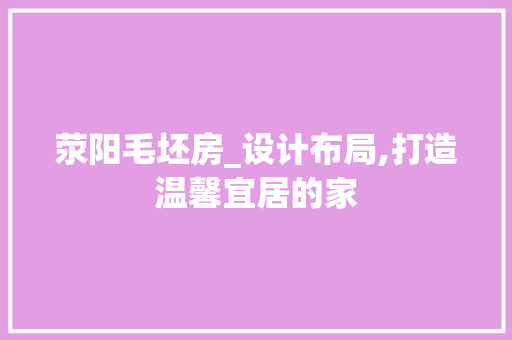 荥阳毛坯房_设计布局,打造温馨宜居的家