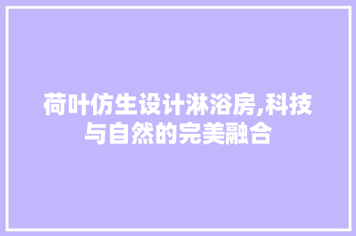 荷叶仿生设计淋浴房,科技与自然的完美融合
