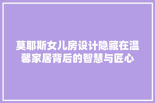 莫耶斯女儿房设计隐藏在温馨家居背后的智慧与匠心