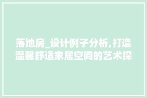 落地房_设计例子分析,打造温馨舒适家居空间的艺术探索