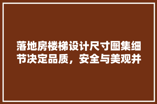 落地房楼梯设计尺寸图集细节决定品质，安全与美观并重