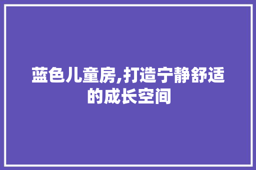 蓝色儿童房,打造宁静舒适的成长空间