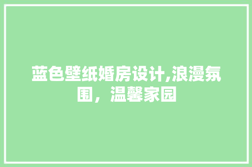 蓝色壁纸婚房设计,浪漫氛围，温馨家园