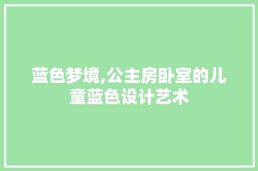 蓝色梦境,公主房卧室的儿童蓝色设计艺术