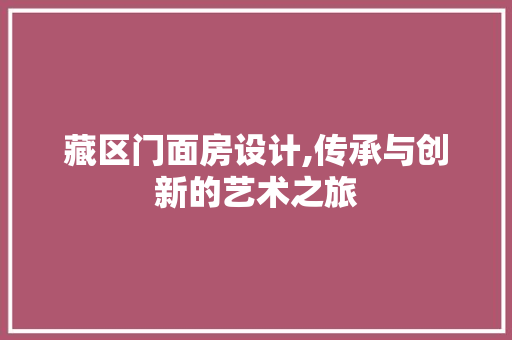 藏区门面房设计,传承与创新的艺术之旅