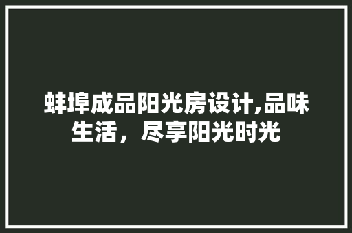 蚌埠成品阳光房设计,品味生活，尽享阳光时光