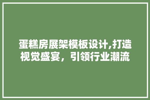 蛋糕房展架模板设计,打造视觉盛宴，引领行业潮流
