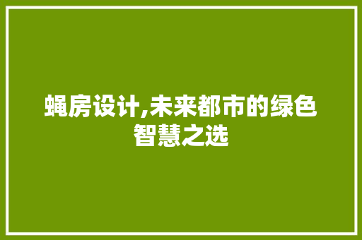 蝇房设计,未来都市的绿色智慧之选