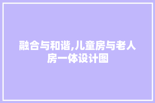 融合与和谐,儿童房与老人房一体设计图