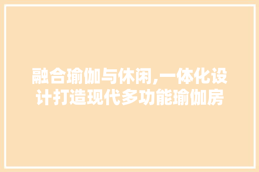 融合瑜伽与休闲,一体化设计打造现代多功能瑜伽房