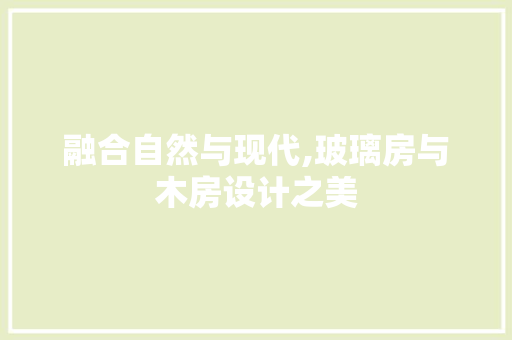 融合自然与现代,玻璃房与木房设计之美
