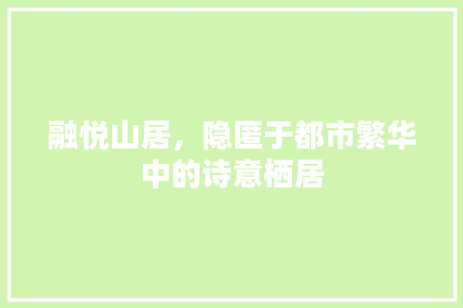 融悦山居，隐匿于都市繁华中的诗意栖居