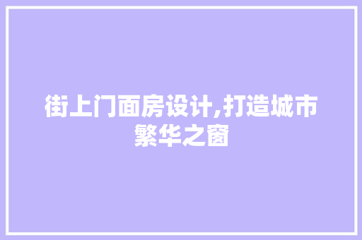 街上门面房设计,打造城市繁华之窗