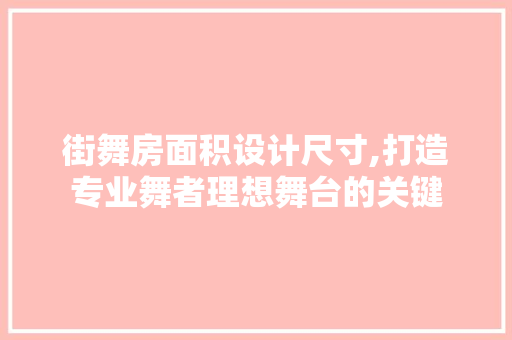街舞房面积设计尺寸,打造专业舞者理想舞台的关键