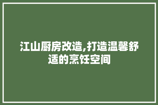 江山厨房改造,打造温馨舒适的烹饪空间