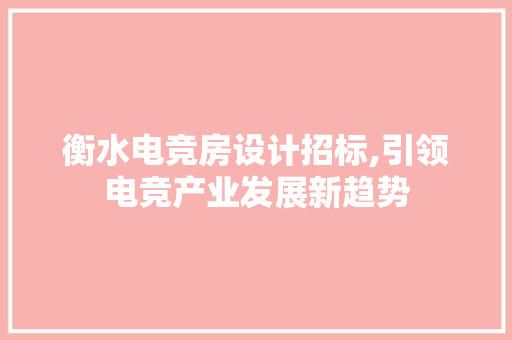 衡水电竞房设计招标,引领电竞产业发展新趋势