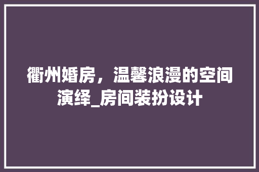 衢州婚房，温馨浪漫的空间演绎_房间装扮设计