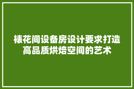 裱花间设备房设计要求打造高品质烘焙空间的艺术