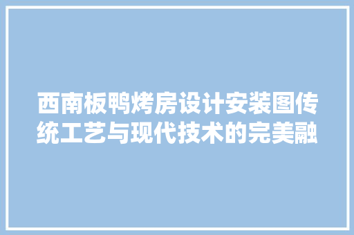 西南板鸭烤房设计安装图传统工艺与现代技术的完美融合