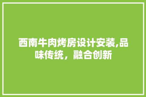 西南牛肉烤房设计安装,品味传统，融合创新