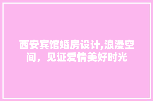 西安宾馆婚房设计,浪漫空间，见证爱情美好时光