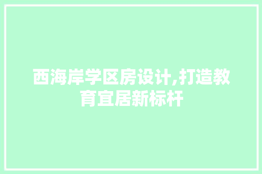 西海岸学区房设计,打造教育宜居新标杆