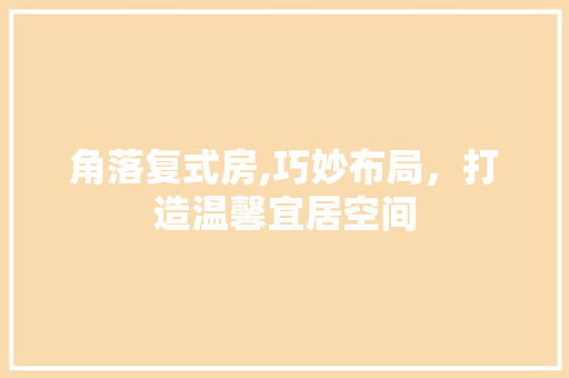 角落复式房,巧妙布局，打造温馨宜居空间