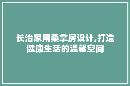 长治家用桑拿房设计,打造健康生活的温馨空间