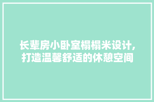 长辈房小卧室榻榻米设计,打造温馨舒适的休憩空间