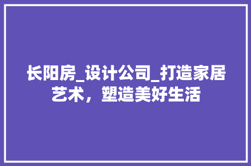 长阳房_设计公司_打造家居艺术，塑造美好生活