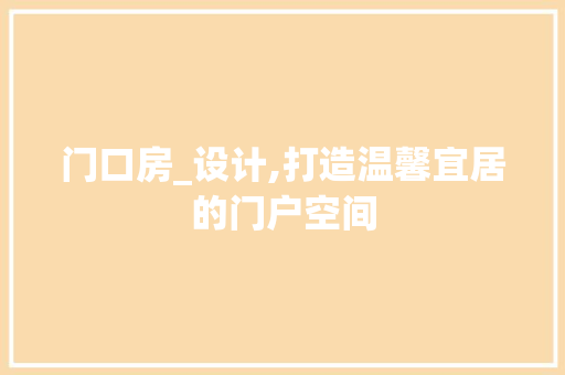 门口房_设计,打造温馨宜居的门户空间