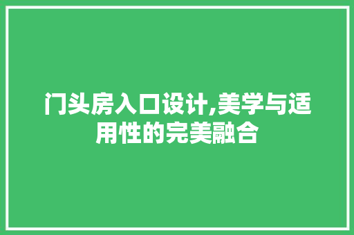 门头房入口设计,美学与适用性的完美融合