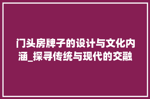 门头房牌子的设计与文化内涵_探寻传统与现代的交融之美