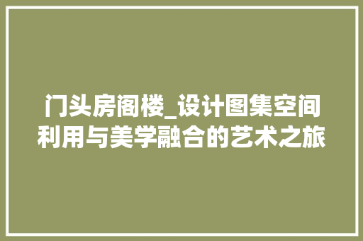 门头房阁楼_设计图集空间利用与美学融合的艺术之旅